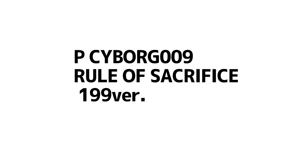 P CYBORG009 RULE OF SACRIFICE 199ver.